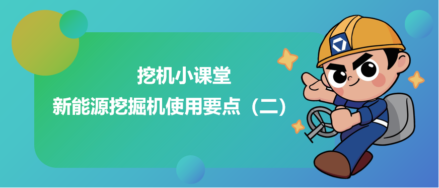 【挖机小课堂】新能源挖掘机使用要点（二）