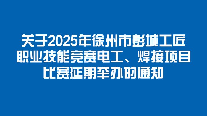 关于2025年徐州市彭城工匠职业技能竞赛电工、焊接项目比赛延期举办的通知