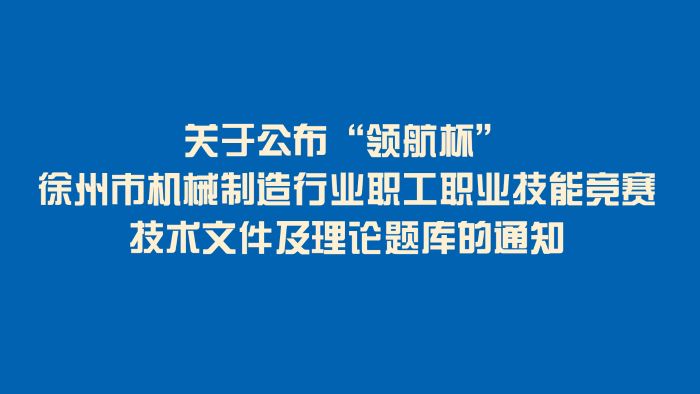 关于公布“领航杯”徐州市机械制造行业职工职业技能竞赛技术文件及理论题库的通知
